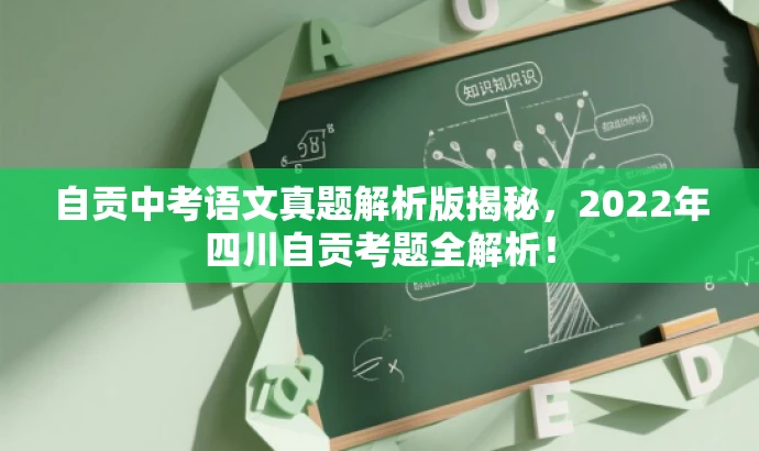 自贡中考语文真题解析版揭秘,2022年四川自贡考题全解析! 自贡中考语文真题解析版揭秘,2022年四川自贡考题全解析!