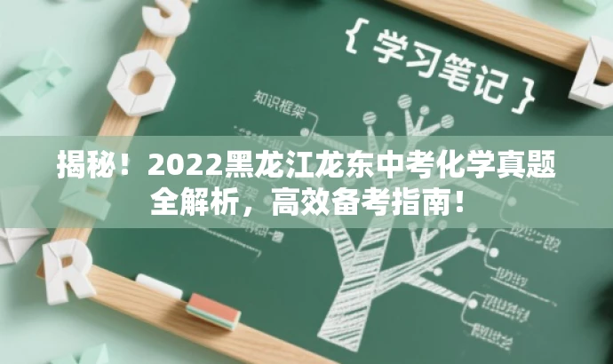 揭秘!2022黑龙江龙东中考化学真题全解析,高效备考指南! 揭秘!2022黑龙江龙东中考化学真题全解析,高效备考指南!