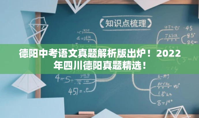 德阳中考语文真题解析版出炉!2022年四川德阳真题精选! 德阳中考语文真题解析版出炉!2022年四川德阳真题精选!