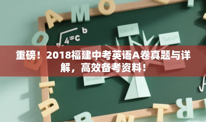 重磅!2018福建中考英语A卷真题与详解,高效备考资料! 重磅!2018福建中考英语A卷真题与详解,高效备考资料!
