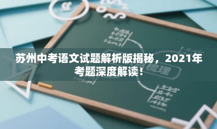 苏州中考语文试题解析版揭秘,2021年考题深度解读! 苏州中考语文试题解析版揭秘,2021年考题深度解读!