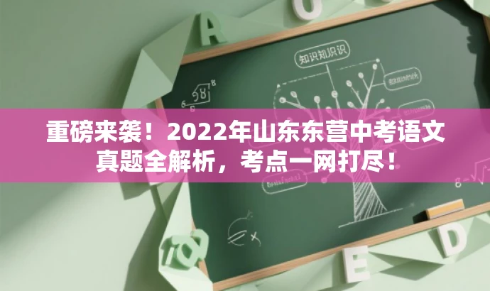 重磅来袭!2022年山东东营中考语文真题全解析,考点一网打尽! 重磅来袭!2022年山东东营中考语文真题全解析,考点一网打尽!