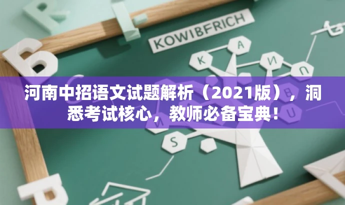 河南中招语文试题解析(2021版),洞悉考试核心,教师必备宝典! 河南中招语文试题解析(2021版),洞悉考试核心,教师必备宝典!