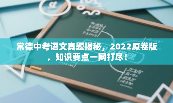 常德中考语文真题揭秘,2022原卷版,知识要点一网打尽! 常德中考语文真题揭秘,2022原卷版,知识要点一网打尽!