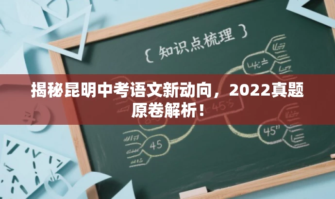 揭秘昆明中考语文新动向,2022真题原卷解析! 揭秘昆明中考语文新动向,2022真题原卷解析!