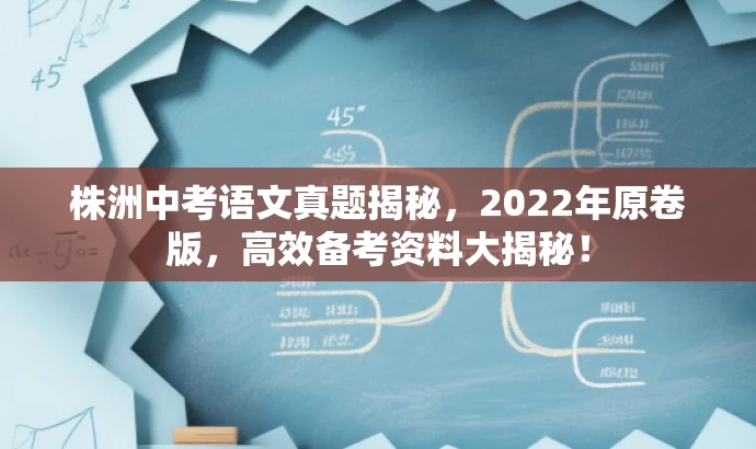 株洲中考语文真题揭秘,2022年原卷版,高效备考资料大揭秘! 株洲中考语文真题揭秘,2022年原卷版,高效备考资料大揭秘!