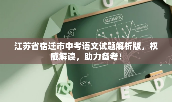 江苏省宿迁市中考语文试题解析版,权威解读,助力备考! 江苏省宿迁市中考语文试题解析版,权威解读,助力备考!