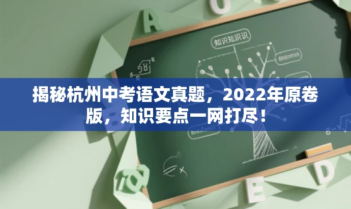 揭秘杭州中考语文真题,2022年原卷版,知识要点一网打尽! 揭秘杭州中考语文真题,2022年原卷版,知识要点一网打尽!