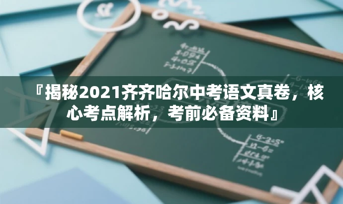 『揭秘2021齐齐哈尔中考语文真卷,核心考点解析,考前必备资料』 『揭秘2021齐齐哈尔中考语文真卷,核心考点解析,考前必备资料』