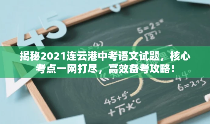 揭秘2021连云港中考语文试题,核心考点一网打尽,高效备考攻略! 揭秘2021连云港中考语文试题,核心考点一网打尽,高效备考攻略!