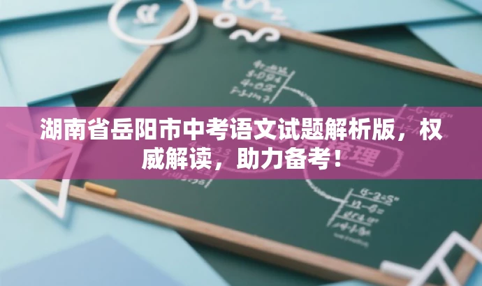 湖南省岳阳市中考语文试题解析版,权威解读,助力备考! 湖南省岳阳市中考语文试题解析版,权威解读,助力备考!