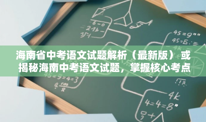 海南省中考语文试题解析(最新版) 或 揭秘海南中考语文试题,掌握核心考点! 海南省中考语文试题解析(最新版) 或 揭秘海南中考语文试题,掌握核心考点!