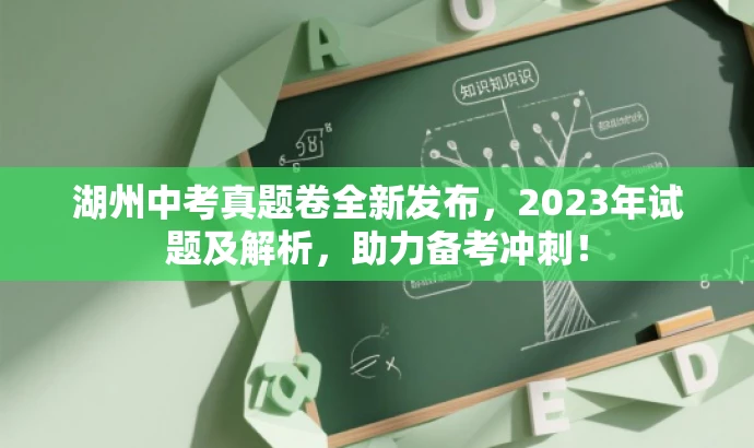 湖州中考真题卷全新发布,2023年试题及解析,助力备考冲刺! 湖州中考真题卷全新发布,2023年试题及解析,助力备考冲刺!