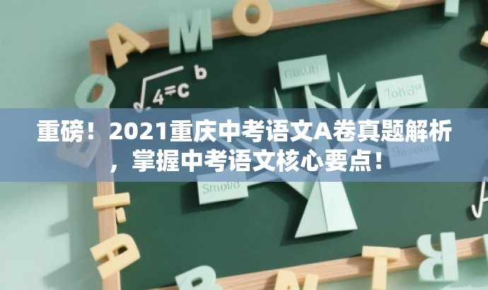 重磅!2021重庆中考语文A卷真题解析,掌握中考语文核心要点! 重磅!2021重庆中考语文A卷真题解析,掌握中考语文核心要点!