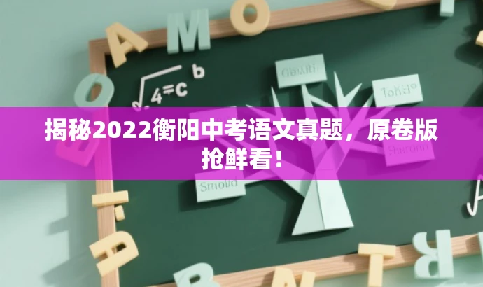 揭秘2022衡阳中考语文真题,原卷版抢鲜看! 揭秘2022衡阳中考语文真题,原卷版抢鲜看!