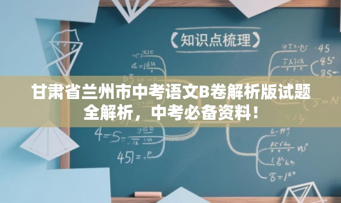甘肃省兰州市中考语文B卷解析版试题全解析,中考必备资料! 甘肃省兰州市中考语文B卷解析版试题全解析,中考必备资料!