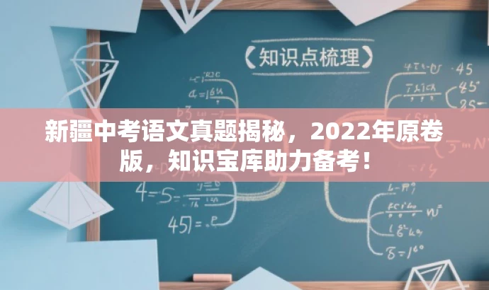 新疆中考语文真题揭秘,2022年原卷版,知识宝库助力备考! 新疆中考语文真题揭秘,2022年原卷版,知识宝库助力备考!