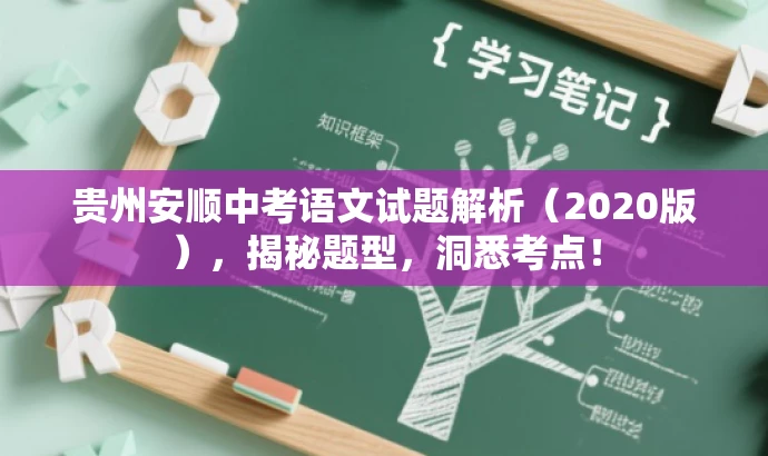贵州安顺中考语文试题解析(2020版),揭秘题型,洞悉考点! 贵州安顺中考语文试题解析(2020版),揭秘题型,洞悉考点!