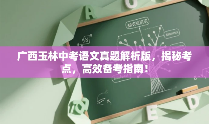 广西玉林中考语文真题解析版,揭秘考点,高效备考指南! 广西玉林中考语文真题解析版,揭秘考点,高效备考指南!