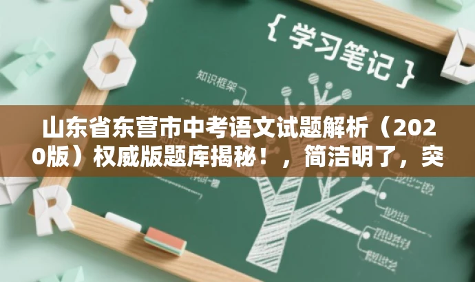 山东省东营市中考语文试题解析(2020版)权威版题库揭秘!,简洁明了,突出了核心价值和目标人群需求,同时使用了吸引眼球的语言,能够引起潜在用户的兴趣和好奇心。 山东省东营市中考语文试题解析(2020版)权威版题库揭秘!,简洁明了,突出了核心价值和目标人群需求,同时使用了吸引眼球的语言,能够引起潜在用户的兴趣和好奇心。