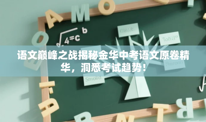 语文巅峰之战揭秘金华中考语文原卷精华,洞悉考试趋势! 语文巅峰之战揭秘金华中考语文原卷精华,洞悉考试趋势!
