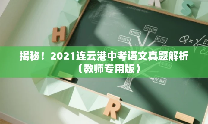 揭秘!2021连云港中考语文真题解析(教师专用版) 揭秘!2021连云港中考语文真题解析(教师专用版)