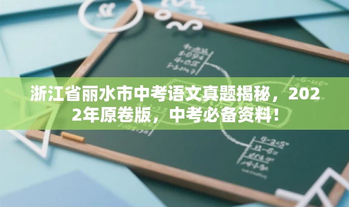 浙江省丽水市中考语文真题揭秘,2022年原卷版,中考必备资料! 浙江省丽水市中考语文真题揭秘,2022年原卷版,中考必备资料!