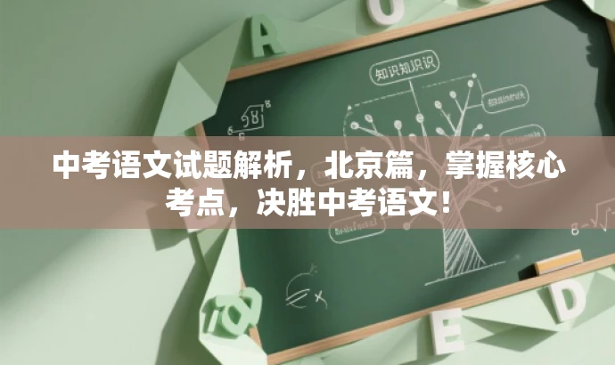 中考语文试题解析,北京篇,掌握核心考点,决胜中考语文! 中考语文试题解析,北京篇,掌握核心考点,决胜中考语文!
