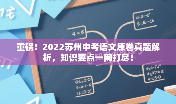 重磅!2022苏州中考语文原卷真题解析,知识要点一网打尽! 重磅!2022苏州中考语文原卷真题解析,知识要点一网打尽!