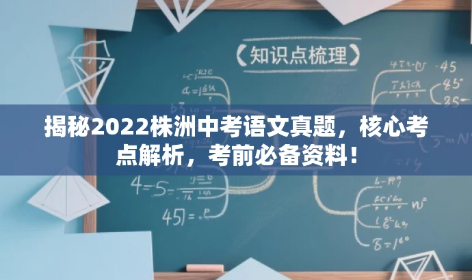 揭秘2022株洲中考语文真题,核心考点解析,考前必备资料! 揭秘2022株洲中考语文真题,核心考点解析,考前必备资料!