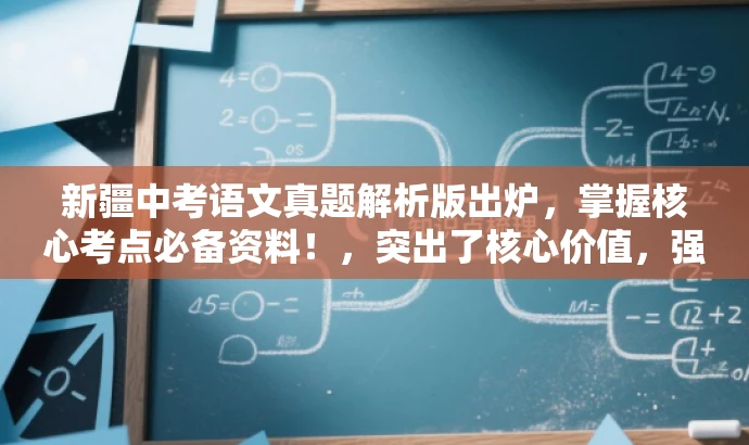 新疆中考语文真题解析版出炉,掌握核心考点必备资料!,突出了核心价值,强调了真题解析的重要性,同时使用了有吸引力的语言来吸引目标人群的注意力。 新疆中考语文真题解析版出炉,掌握核心考点必备资料!,突出了核心价值,强调了真题解析的重要性,同时使用了有吸引力的语言来吸引目标人群的注意力。
