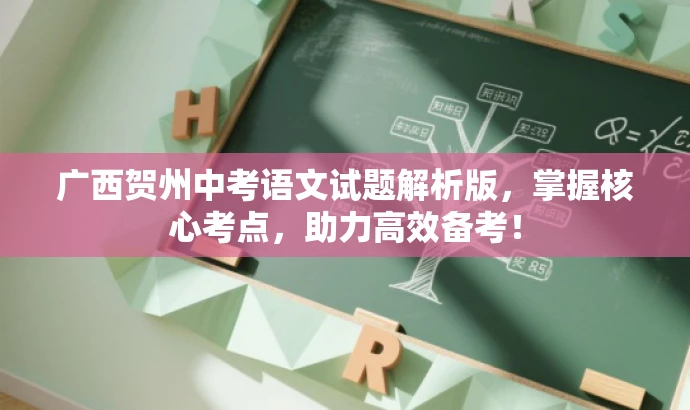 广西贺州中考语文试题解析版,掌握核心考点,助力高效备考! 广西贺州中考语文试题解析版,掌握核心考点,助力高效备考!