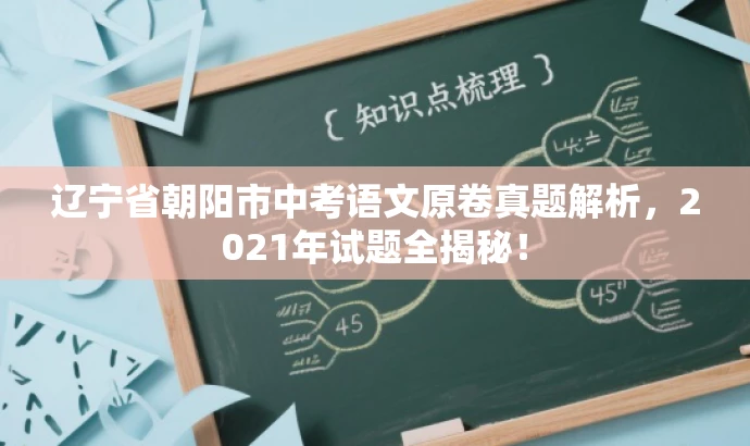 辽宁省朝阳市中考语文原卷真题解析,2021年试题全揭秘! 辽宁省朝阳市中考语文原卷真题解析,2021年试题全揭秘!