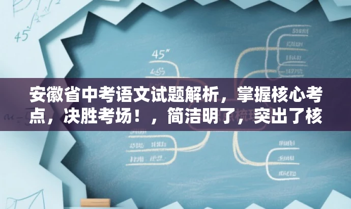 安徽省中考语文试题解析,掌握核心考点,决胜考场!,简洁明了,突出了核心价值和目标人群需求,同时语言有吸引力,适合吸引学生和家长关注。 安徽省中考语文试题解析,掌握核心考点,决胜考场!,简洁明了,突出了核心价值和目标人群需求,同时语言有吸引力,适合吸引学生和家长关注。