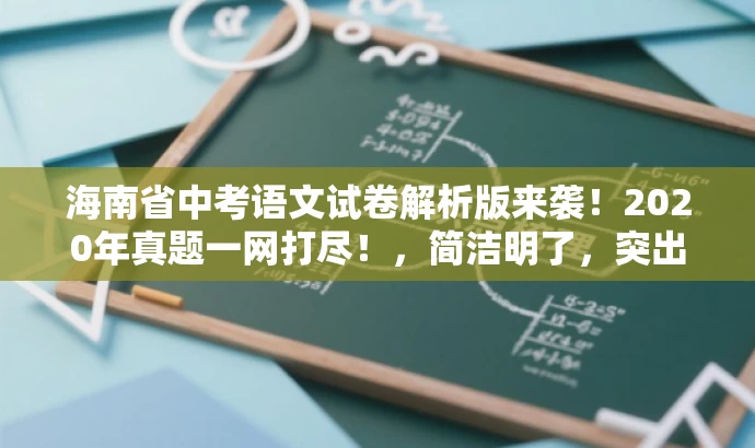 海南省中考语文试卷解析版来袭!2020年真题一网打尽!,简洁明了,突出了核心价值和目标人群需求,同时使用了具有吸引力的语言来吸引潜在受众点击和关注。 海南省中考语文试卷解析版来袭!2020年真题一网打尽!,简洁明了,突出了核心价值和目标人群需求,同时使用了具有吸引力的语言来吸引潜在受众点击和关注。