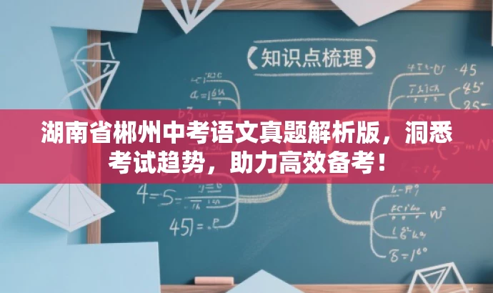 湖南省郴州中考语文真题解析版,洞悉考试趋势,助力高效备考! 湖南省郴州中考语文真题解析版,洞悉考试趋势,助力高效备考!