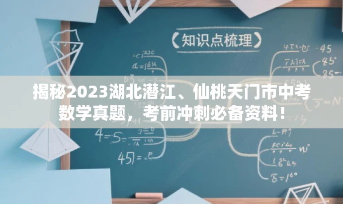 揭秘2023湖北潜江、仙桃天门市中考数学真题,考前冲刺必备资料! 揭秘2023湖北潜江、仙桃天门市中考数学真题,考前冲刺必备资料!