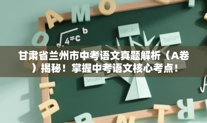 甘肃省兰州市中考语文真题解析(A卷)揭秘!掌握中考语文核心考点! 甘肃省兰州市中考语文真题解析(A卷)揭秘!掌握中考语文核心考点!