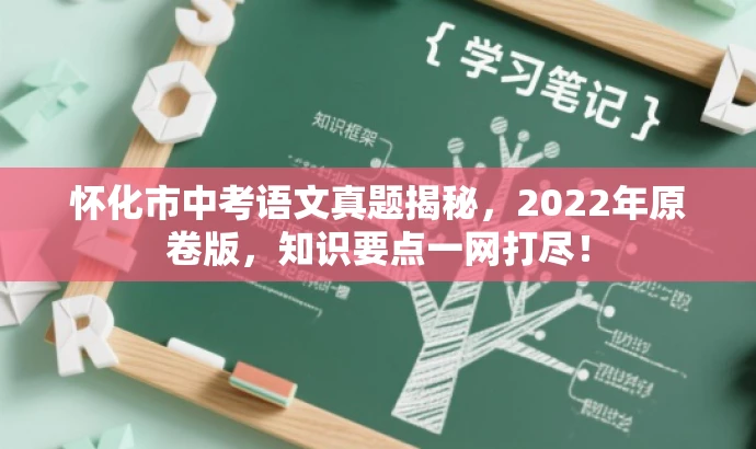 怀化市中考语文真题揭秘,2022年原卷版,知识要点一网打尽! 怀化市中考语文真题揭秘,2022年原卷版,知识要点一网打尽!