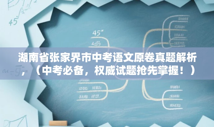 湖南省张家界市中考语文原卷真题解析,(中考必备,权威试题抢先掌握!) 湖南省张家界市中考语文原卷真题解析,(中考必备,权威试题抢先掌握!)