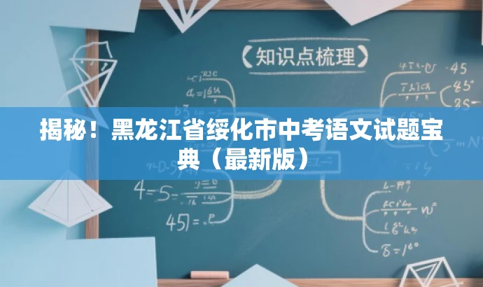 揭秘!黑龙江省绥化市中考语文试题宝典(最新版) 揭秘!黑龙江省绥化市中考语文试题宝典(最新版)