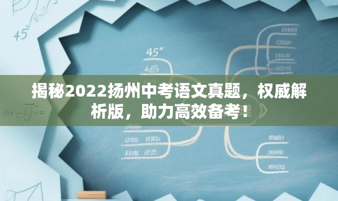 揭秘2022扬州中考语文真题,权威解析版,助力高效备考! 揭秘2022扬州中考语文真题,权威解析版,助力高效备考!