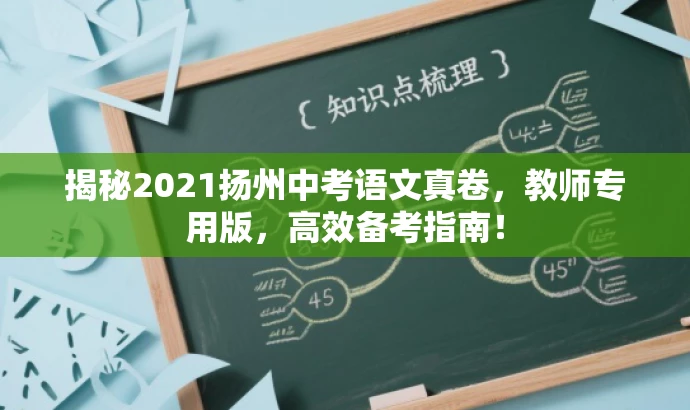 揭秘2021扬州中考语文真卷,教师专用版,高效备考指南! 揭秘2021扬州中考语文真卷,教师专用版,高效备考指南!