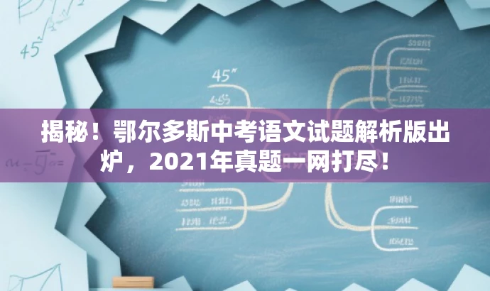 揭秘!鄂尔多斯中考语文试题解析版出炉,2021年真题一网打尽! 揭秘!鄂尔多斯中考语文试题解析版出炉,2021年真题一网打尽!
