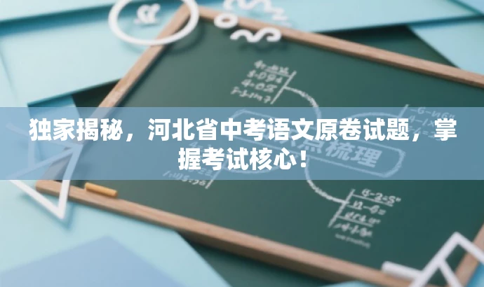 独家揭秘,河北省中考语文原卷试题,掌握考试核心! 独家揭秘,河北省中考语文原卷试题,掌握考试核心!