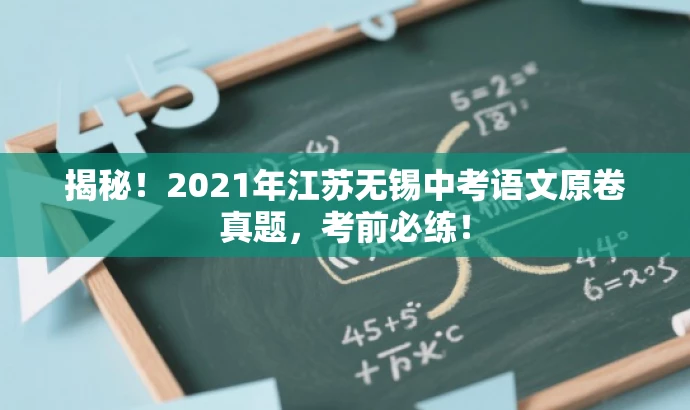 揭秘!2021年江苏无锡中考语文原卷真题,考前必练! 揭秘!2021年江苏无锡中考语文原卷真题,考前必练!