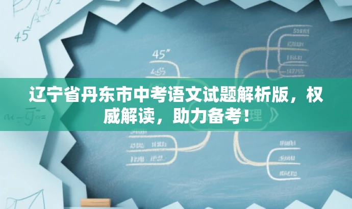 辽宁省丹东市中考语文试题解析版,权威解读,助力备考! 辽宁省丹东市中考语文试题解析版,权威解读,助力备考!