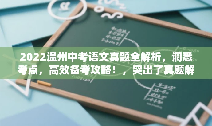 2022温州中考语文真题全解析,洞悉考点,高效备考攻略!,突出了真题解析的核心价值,强调了高效备考攻略,对中考考生具有吸引力。 2022温州中考语文真题全解析,洞悉考点,高效备考攻略!,突出了真题解析的核心价值,强调了高效备考攻略,对中考考生具有吸引力。