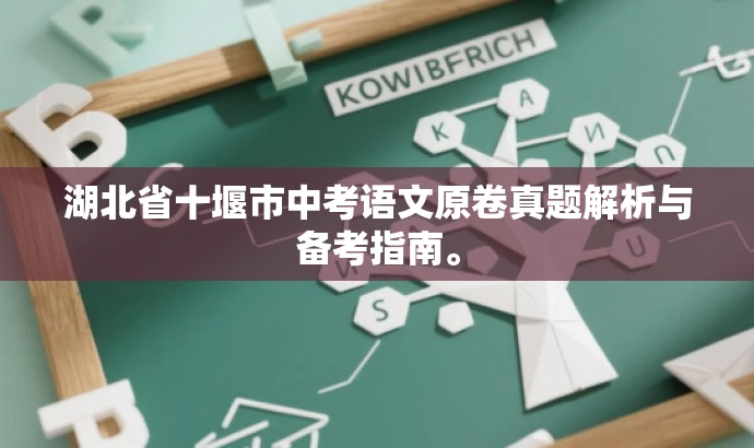 湖北省十堰市中考语文原卷真题解析与备考指南。 湖北省十堰市中考语文原卷真题解析与备考指南。