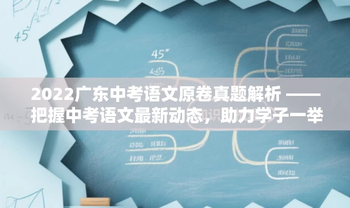2022广东中考语文原卷真题解析 —— 把握中考语文最新动态,助力学子一举夺魁! 2022广东中考语文原卷真题解析 —— 把握中考语文最新动态,助力学子一举夺魁!